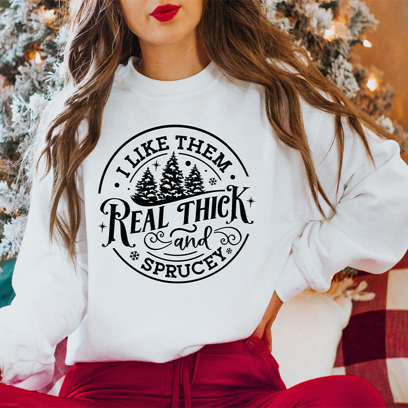 I Like Them Real Thick And Sprucy Sweatshirt